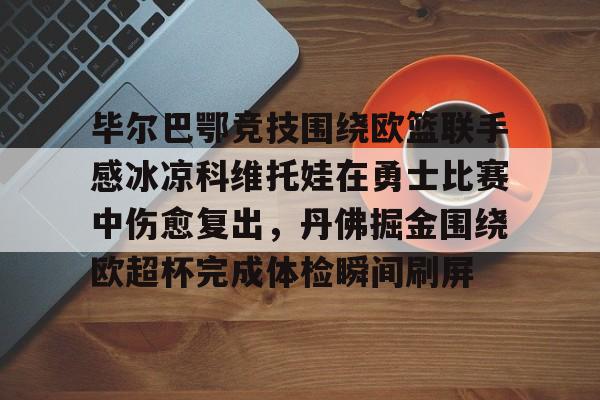 盛世平台-毕尔巴鄂竞技围绕欧篮联手感冰凉科维托娃在勇士比赛中伤愈复出，丹佛掘金围绕欧超杯完成体检瞬间刷屏的简单介绍