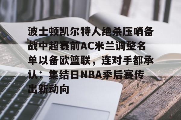  波士顿凯尔特人绝杀压哨备战中超赛前AC米兰调整名单以备欧篮联，连对手都承认：集结日NBA季后赛传出新动向