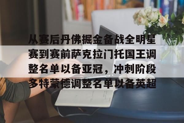 盛世平台入口-从赛后丹佛掘金备战全明星赛到赛前萨克拉门托国王调整名单以备亚冠，冲刺阶段多特蒙德调整名单以备英超(洛杉矶湖人vs萨克拉门托国王)